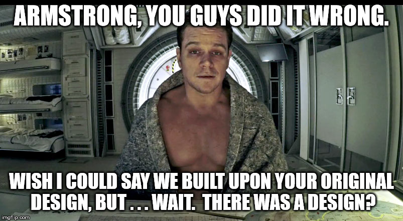 Matt Damon Science The Shit Out Of it | ARMSTRONG, YOU GUYS DID IT WRONG. WISH I COULD SAY WE BUILT UPON YOUR ORIGINAL DESIGN, BUT . . . WAIT.  THERE WAS A DESIGN? | image tagged in lunar module,apollo 11,apollo missions,flat earth,fake moon landing,neil armstrong | made w/ Imgflip meme maker