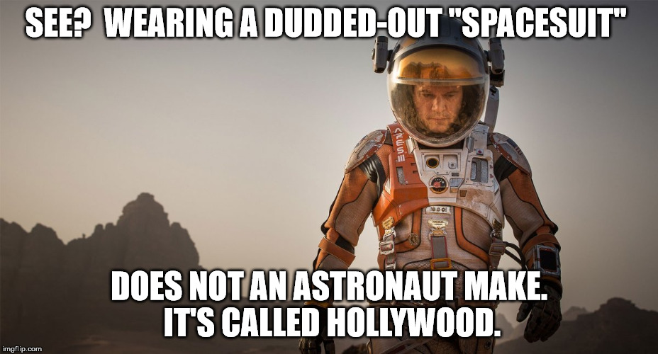Save Matt Damon | SEE?  WEARING A DUDDED-OUT "SPACESUIT"; DOES NOT AN ASTRONAUT MAKE. IT'S CALLED HOLLYWOOD. | image tagged in save matt damon | made w/ Imgflip meme maker