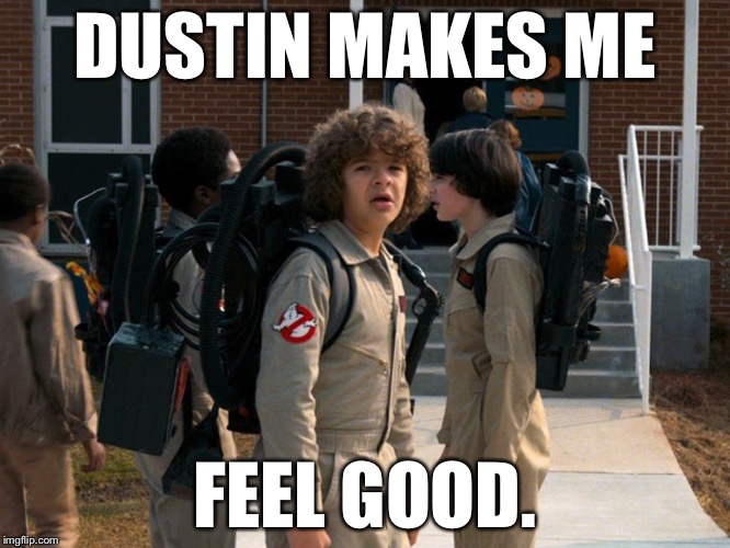 Bustin | DUSTIN MAKES ME; FEEL GOOD. | image tagged in bustin | made w/ Imgflip meme maker