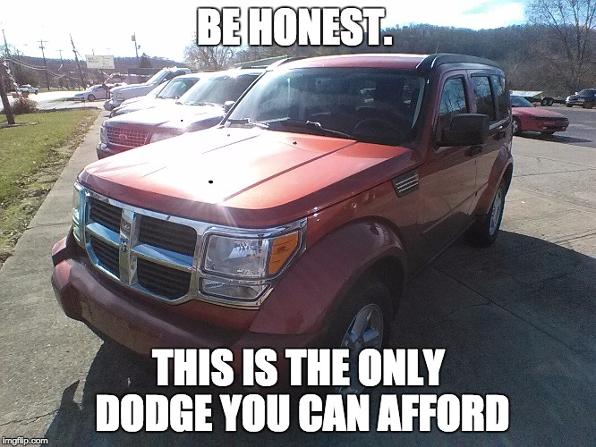 07 Dodge Nitro | BE HONEST. THIS IS THE ONLY DODGE YOU CAN AFFORD | image tagged in 07 dodge nitro | made w/ Imgflip meme maker