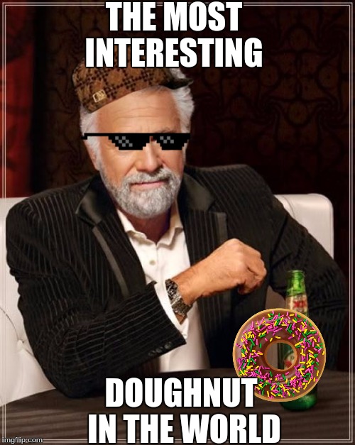 The Most Interesting Man In The World | THE MOST INTERESTING; DOUGHNUT IN THE WORLD | image tagged in memes,the most interesting man in the world,scumbag | made w/ Imgflip meme maker