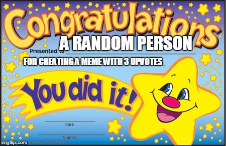 Happy Star Congratulations Meme | A RANDOM PERSON; FOR CREATING A MEME WITH 3 UPVOTES | image tagged in memes,happy star congratulations | made w/ Imgflip meme maker