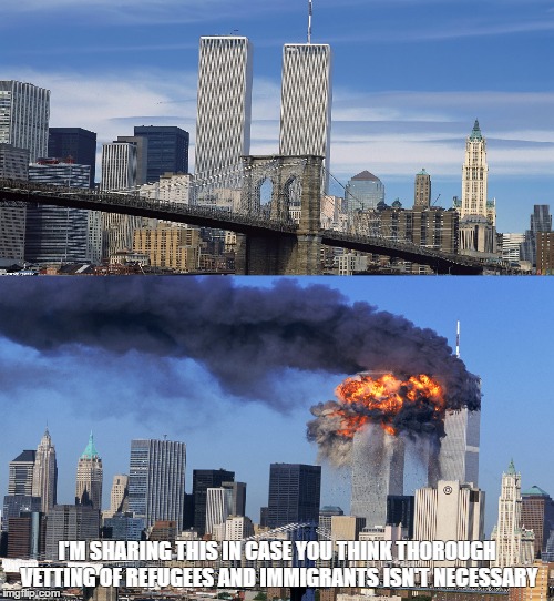 World Trade Center - Refugee Vetting | I'M SHARING THIS IN CASE YOU THINK THOROUGH VETTING OF REFUGEES AND IMMIGRANTS ISN'T NECESSARY | image tagged in 9/11,world trade center,refugees | made w/ Imgflip meme maker