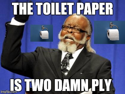 Too Damn High | THE TOILET PAPER; IS TWO DAMN PLY | image tagged in memes,too damn high | made w/ Imgflip meme maker