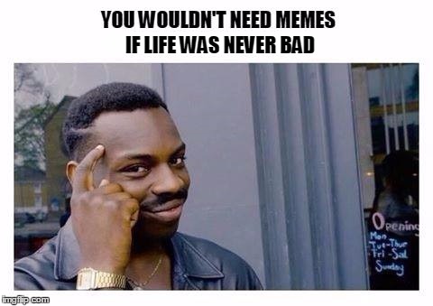 IF LIFE WAS NEVER BAD | image tagged in memes,black dude | made w/ Imgflip meme maker