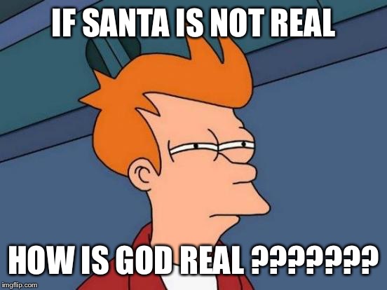 Futurama Fry | IF SANTA IS NOT REAL; HOW IS GOD REAL ??????? | image tagged in memes,futurama fry | made w/ Imgflip meme maker