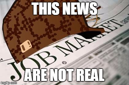 Scumbag Job Market | THIS NEWS; ARE NOT REAL | image tagged in memes,scumbag job market,scumbag | made w/ Imgflip meme maker