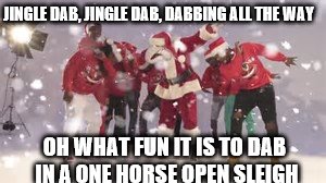 Jingle Dab | JINGLE DAB, JINGLE DAB, DABBING ALL THE WAY; OH WHAT FUN IT IS TO DAB IN A ONE HORSE OPEN SLEIGH | image tagged in christmas,jingle bells,jingle dab,dab,jingle,santa | made w/ Imgflip meme maker
