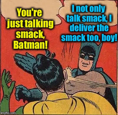 Batman Slapping Robin Meme | You're just talking smack, Batman! I not only talk smack, I deliver the smack too, boy! | image tagged in memes,batman slapping robin,evilmandoevil,funny | made w/ Imgflip meme maker