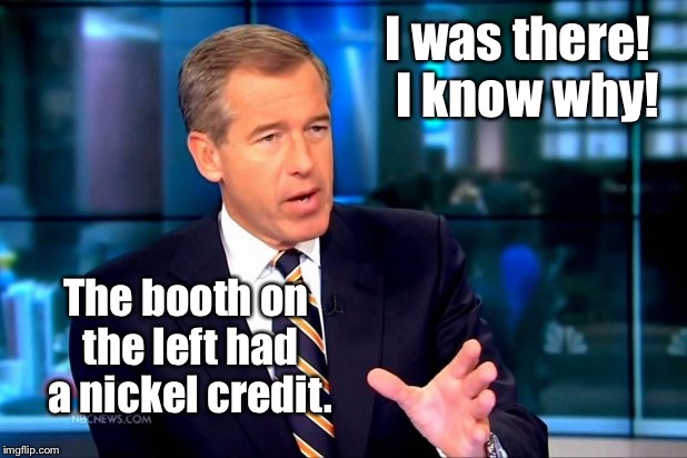 I was there!  I know why! The booth on the left had a nickel credit. | made w/ Imgflip meme maker