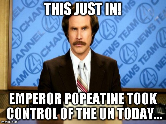 THIS JUST IN! EMPEROR POPEATINE TOOK CONTROL OF THE UN TODAY... | made w/ Imgflip meme maker