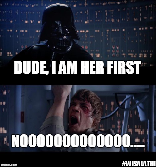Star Wars No | DUDE, I AM HER FIRST; NOOOOOOOOOOOOO..... #WISALATHI | image tagged in memes,star wars no | made w/ Imgflip meme maker