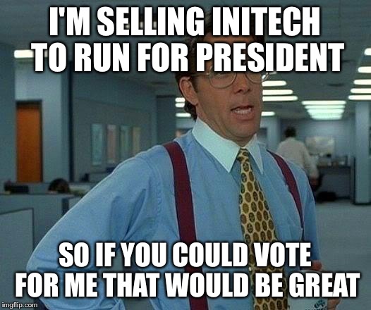 That Would Be Great Meme | I'M SELLING INITECH TO RUN FOR PRESIDENT; SO IF YOU COULD VOTE FOR ME THAT WOULD BE GREAT | image tagged in memes,that would be great | made w/ Imgflip meme maker