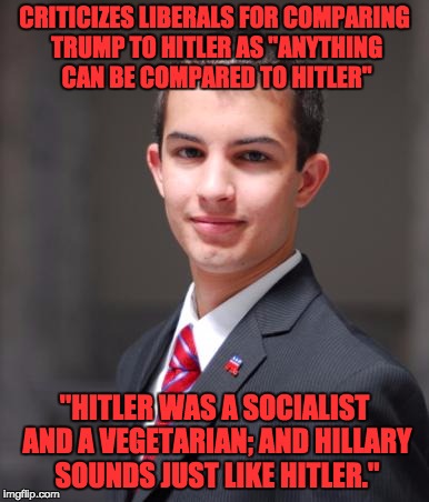 College Conservative  | CRITICIZES LIBERALS FOR COMPARING TRUMP TO HITLER AS "ANYTHING CAN BE COMPARED TO HITLER"; "HITLER WAS A SOCIALIST AND A VEGETARIAN; AND HILLARY SOUNDS JUST LIKE HITLER." | image tagged in college conservative | made w/ Imgflip meme maker