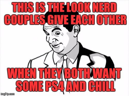 If You Know What I Mean Bean | THIS IS THE LOOK NERD COUPLES GIVE EACH OTHER; WHEN THEY BOTH WANT SOME PS4 AND CHILL | image tagged in memes,if you know what i mean bean | made w/ Imgflip meme maker