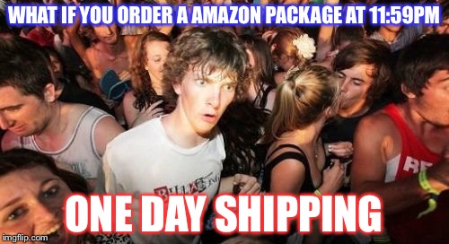 Sudden Clarity Clarence Meme | WHAT IF YOU ORDER A AMAZON PACKAGE AT 11:59PM; ONE DAY SHIPPING | image tagged in memes,sudden clarity clarence | made w/ Imgflip meme maker