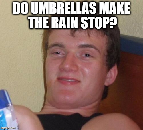 10 Guy Meme | DO UMBRELLAS MAKE THE RAIN STOP? | image tagged in memes,10 guy | made w/ Imgflip meme maker