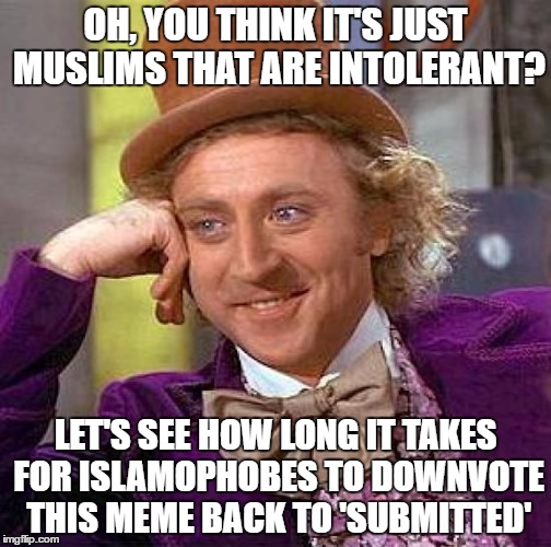 Creepy Condescending Wonka | OH, YOU THINK IT'S JUST MUSLIMS THAT ARE INTOLERANT? LET'S SEE HOW LONG IT TAKES FOR ISLAMOPHOBES TO DOWNVOTE THIS MEME BACK TO 'SUBMITTED' | image tagged in memes,creepy condescending wonka | made w/ Imgflip meme maker