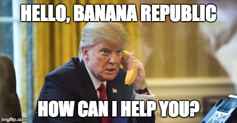 Totally Bananas... | HELLO, BANANA REPUBLIC; HOW CAN I HELP YOU? | image tagged in donald trump,banana phone | made w/ Imgflip meme maker