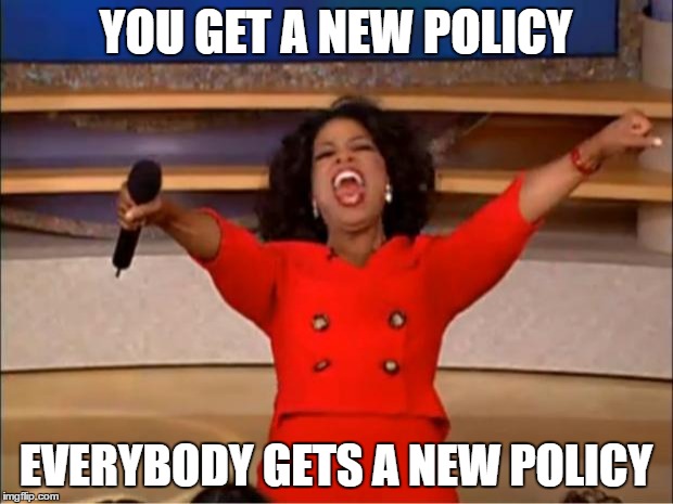 Oprah You Get A Meme | YOU GET A NEW POLICY; EVERYBODY GETS A NEW POLICY | image tagged in memes,oprah you get a | made w/ Imgflip meme maker