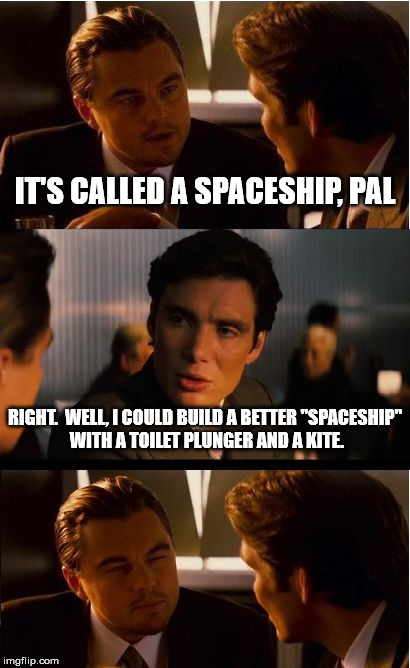 Inception | IT'S CALLED A SPACESHIP, PAL; RIGHT.  WELL, I COULD BUILD A BETTER "SPACESHIP" WITH A TOILET PLUNGER AND A KITE. | image tagged in lunar module,moon landing,houston we've got a problem,apollo 11,apollo missions | made w/ Imgflip meme maker