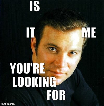 Shatner would like to say,,, | IS                                                       IT                    ME YOU'RE            LOOKING                       FOR | image tagged in shatner would like to say   | made w/ Imgflip meme maker