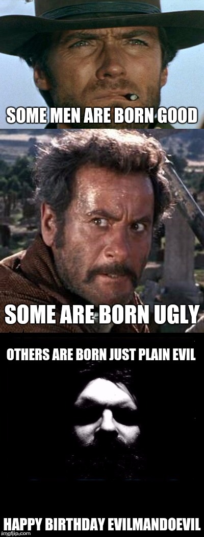 Happy Birthday Evilmandoevil! | SOME MEN ARE BORN GOOD; SOME ARE BORN UGLY; OTHERS ARE BORN JUST PLAIN EVIL; HAPPY BIRTHDAY EVILMANDOEVIL | image tagged in memes,happy birthday,evilmandoevil,custom template | made w/ Imgflip meme maker