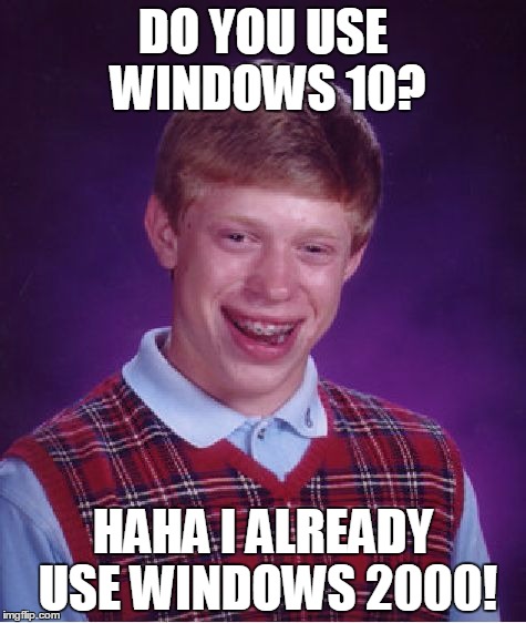 Do you use Windows 10? | DO YOU USE WINDOWS 10? HAHA I ALREADY USE WINDOWS 2000! | image tagged in memes,bad luck brian,windows,windows 10 | made w/ Imgflip meme maker