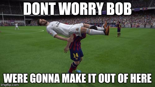 were gonna make it out of here | DONT WORRY BOB; WERE GONNA MAKE IT OUT OF HERE | image tagged in fifa,bob,fifa glitches | made w/ Imgflip meme maker