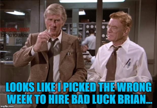 LOOKS LIKE I PICKED THE WRONG WEEK TO HIRE BAD LUCK BRIAN... | made w/ Imgflip meme maker