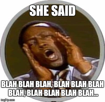 SHE SAID BLAH BLAH BLAH, BLAH BLAH BLAH BLAH, BLAH BLAH BLAH BLAH... | made w/ Imgflip meme maker