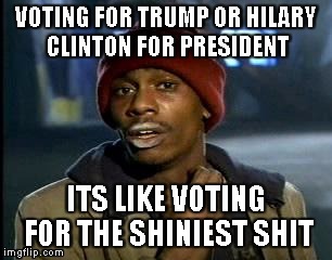 Y'all Got Any More Of That | VOTING FOR TRUMP OR HILARY CLINTON FOR PRESIDENT; ITS LIKE VOTING FOR THE SHINIEST SHIT | image tagged in memes,yall got any more of | made w/ Imgflip meme maker