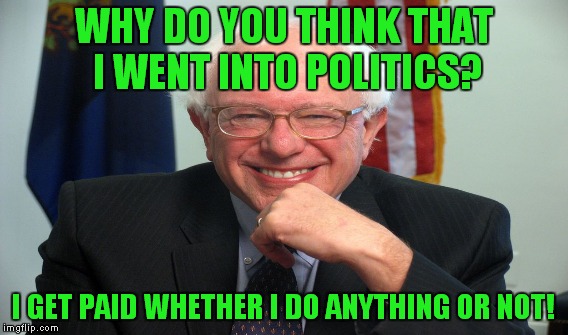 WHY DO YOU THINK THAT I WENT INTO POLITICS? I GET PAID WHETHER I DO ANYTHING OR NOT! | made w/ Imgflip meme maker