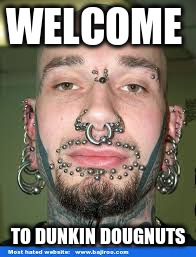 Vasectomy piercings tattoos antinatalism | WELCOME; TO DUNKIN DOUGNUTS | image tagged in vasectomy piercings tattoos antinatalism | made w/ Imgflip meme maker