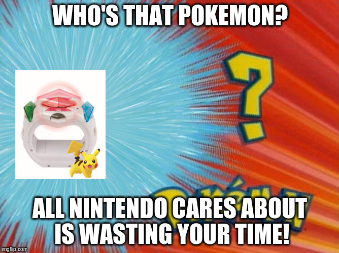 who is that pokemon -blank- | WHO'S THAT POKEMON? ALL NINTENDO CARES ABOUT IS WASTING YOUR TIME! | image tagged in who is that pokemon -blank- | made w/ Imgflip meme maker