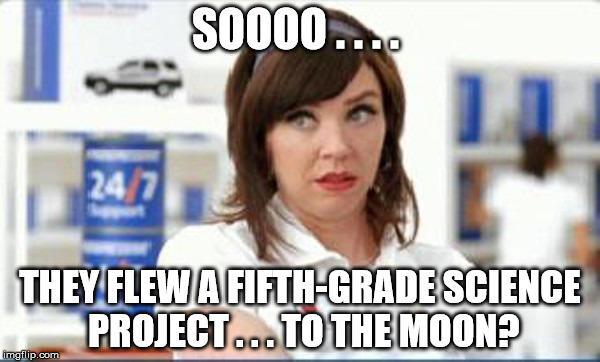 Progressive Flo | SOOOO . . . . THEY FLEW A FIFTH-GRADE SCIENCE PROJECT . . . TO THE MOON? | image tagged in progressive flo,moon landing hoax,apollo 11,flat earth,lunar module,houston we've got a problem | made w/ Imgflip meme maker
