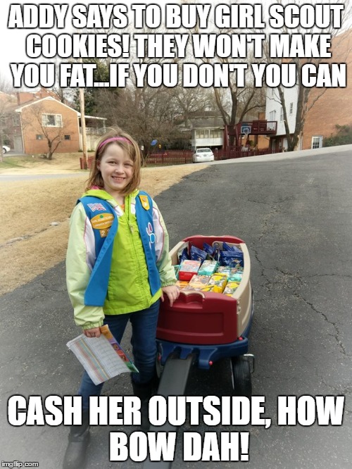 ADDY SAYS TO BUY GIRL SCOUT COOKIES! THEY WON'T MAKE YOU FAT...IF YOU DON'T YOU CAN; CASH HER OUTSIDE,
HOW BOW DAH! | image tagged in girl scout cookies | made w/ Imgflip meme maker