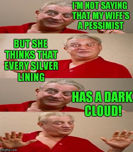 I'M NOT SAYING THAT MY WIFE'S A PESSIMIST HAS A DARK CLOUD! BUT SHE THINKS THAT EVERY SILVER LINING | made w/ Imgflip meme maker
