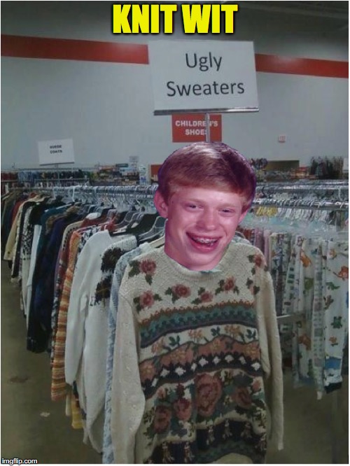 Brian Advertises Fashion | KNIT WIT | image tagged in bad luck brian,fashion | made w/ Imgflip meme maker