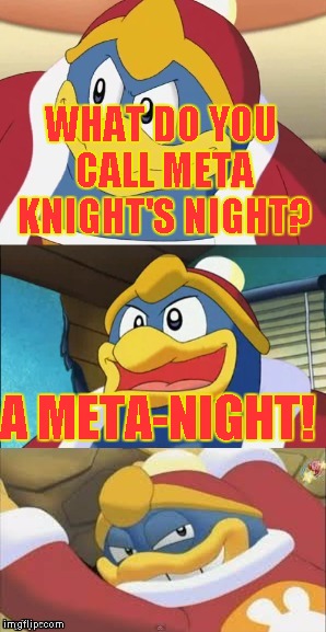 Bad Pun King Dedede | WHAT DO YOU CALL META KNIGHT'S NIGHT? A META-NIGHT! | image tagged in bad pun king dedede | made w/ Imgflip meme maker