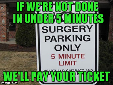 Sounds legit | IF WE'RE NOT DONE IN UNDER 5 MINUTES; WE'LL PAY YOUR TICKET | image tagged in parking sign,surgery,ticket | made w/ Imgflip meme maker
