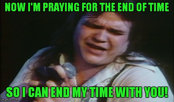 NOW I'M PRAYING FOR THE END OF TIME SO I CAN END MY TIME WITH YOU! | made w/ Imgflip meme maker