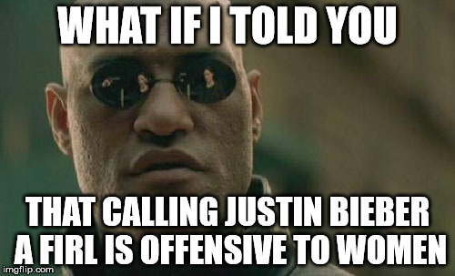 Matrix Morpheus | WHAT IF I TOLD YOU; THAT CALLING JUSTIN BIEBER A FIRL IS OFFENSIVE TO WOMEN | image tagged in memes,matrix morpheus | made w/ Imgflip meme maker