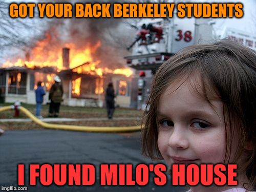 It will come to this if this madness continues  | GOT YOUR BACK BERKELEY STUDENTS; I FOUND MILO'S HOUSE | image tagged in memes,disaster girl | made w/ Imgflip meme maker