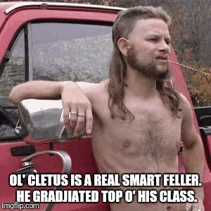 OL' CLETUS IS A REAL SMART FELLER. HE GRADJIATED TOP O' HIS CLASS. | made w/ Imgflip meme maker