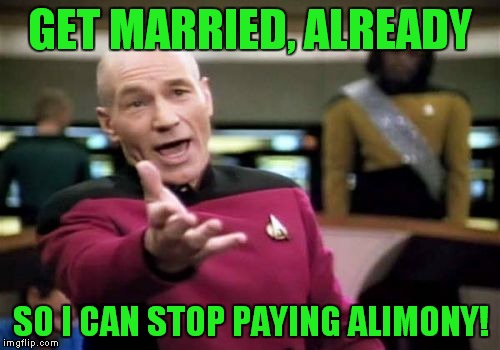 Picard Wtf Meme | GET MARRIED, ALREADY SO I CAN STOP PAYING ALIMONY! | image tagged in memes,picard wtf | made w/ Imgflip meme maker