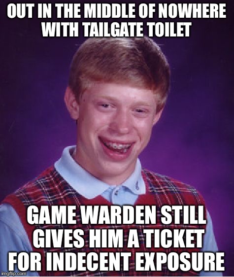 Bad Luck Brian Meme | OUT IN THE MIDDLE OF NOWHERE WITH TAILGATE TOILET GAME WARDEN STILL GIVES HIM A TICKET FOR INDECENT EXPOSURE | image tagged in memes,bad luck brian | made w/ Imgflip meme maker