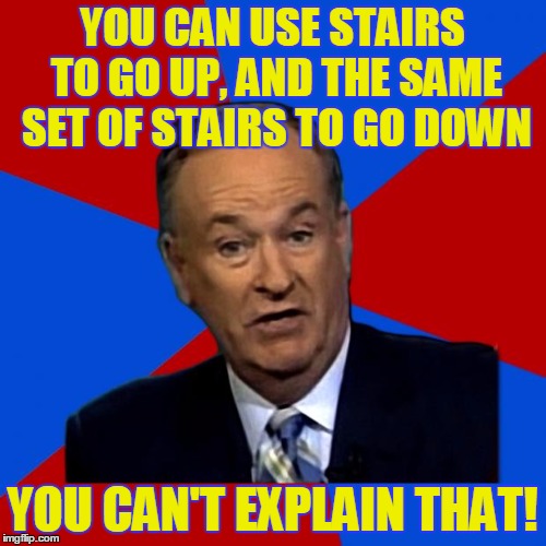 YOU CAN USE STAIRS TO GO UP, AND THE SAME SET OF STAIRS TO GO DOWN YOU CAN'T EXPLAIN THAT! | made w/ Imgflip meme maker