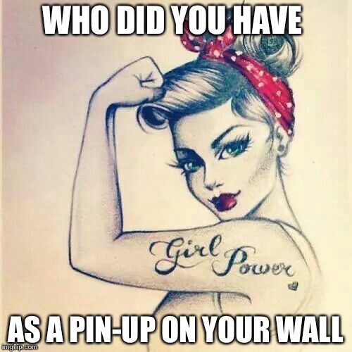 Pin up | WHO DID YOU HAVE; AS A PIN-UP ON YOUR WALL | image tagged in pin up | made w/ Imgflip meme maker