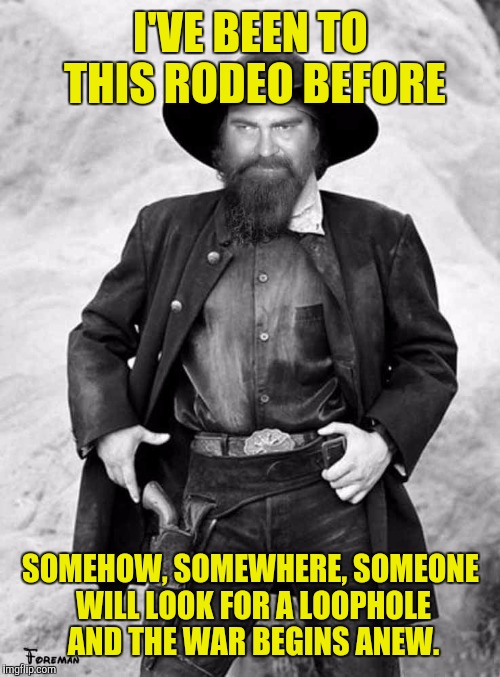 Swiggy gunslinger | I'VE BEEN TO THIS RODEO BEFORE SOMEHOW, SOMEWHERE, SOMEONE WILL LOOK FOR A LOOPHOLE AND THE WAR BEGINS ANEW. | image tagged in swiggy gunslinger | made w/ Imgflip meme maker